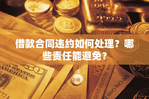 济南借款合同违约如何处理？哪些责任能避免？