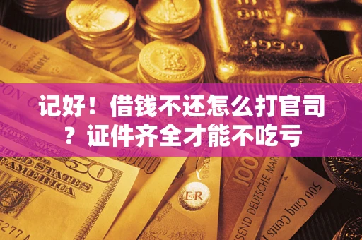 济南记好！借钱不还怎么打官司？证件齐全才能不吃亏