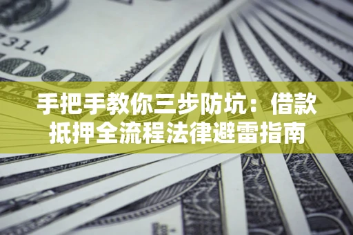 济南手把手教你三步防坑：借款抵押全流程法律避雷指南