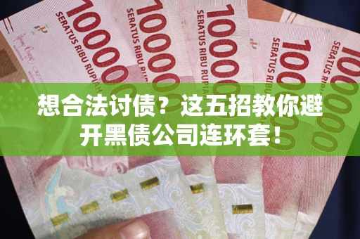 济南想合法讨债？这五招教你避开黑债公司连环套！