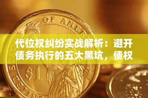 济南代位权纠纷实战解析：避开债务执行的五大黑坑，债权人必看指南