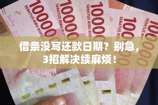 济南借条没写还款日期？别急，3招解决续麻烦！