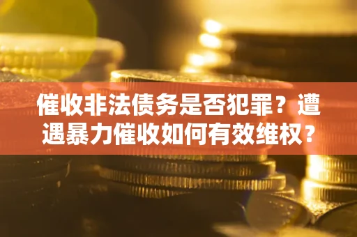 济南催收非法债务是否犯罪?遭遇暴力催收如何有效维权? 济南催收非法债务是否犯罪?遭遇暴力催收如何有效维权?