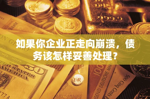 济南如果你企业正走向崩溃，债务该怎样妥善处理？