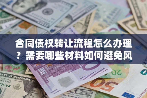 济南合同债权转让流程怎么办理？需要哪些材料如何避免风险？