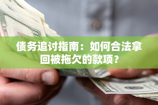 济南债务追讨指南：如何合法拿回被拖欠的款项？