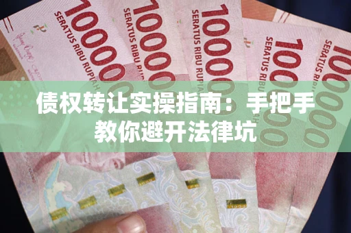 济南债权转让实操指南：手把手教你避开法律坑