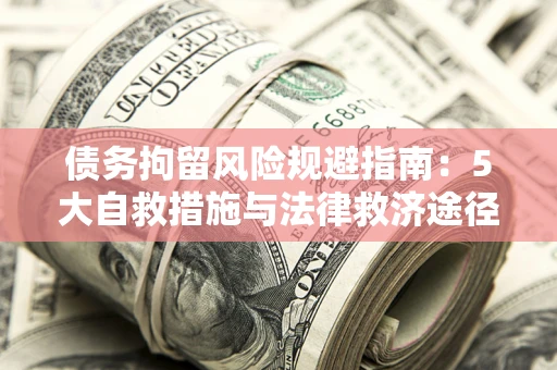 济南债务拘留风险规避指南：5大自救措施与法律救济途径