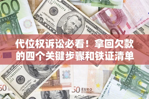 济南代位权诉讼必看!拿回欠款的四个关键步骤和铁证清单 济南代位权诉讼必看!拿回欠款的四个关键步骤和铁证清单