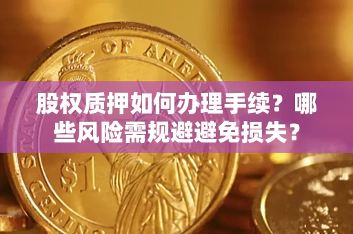 济南股权质押如何办理手续？哪些风险需规避避免损失？