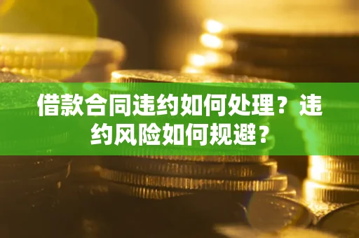 济南借款合同违约如何处理？违约风险如何规避？