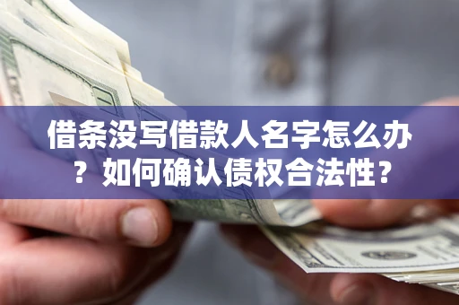 济南借条没写借款人名字怎么办？如何确认债权合法性？