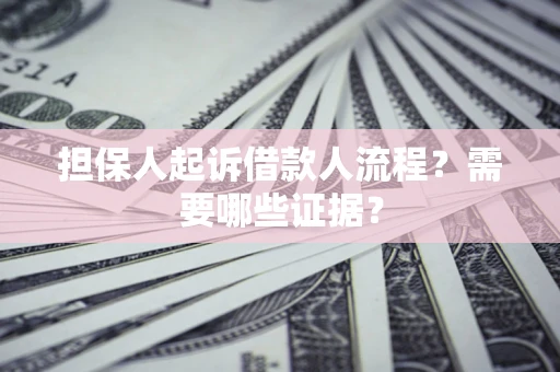 济南担保人起诉借款人流程?需要哪些证据? 济南担保人起诉借款人流程?需要哪些证据?