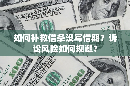 济南如何补救借条没写借期？诉讼风险如何规避？