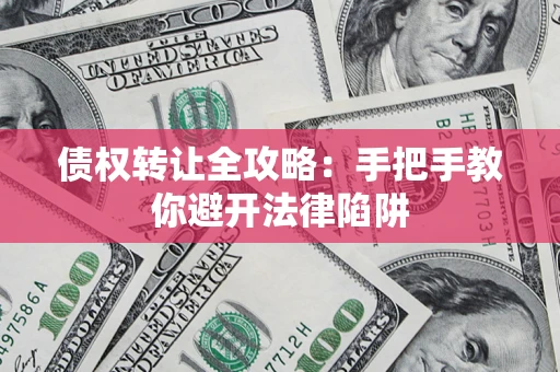 济南债权转让全攻略：手把手教你避开法律陷阱