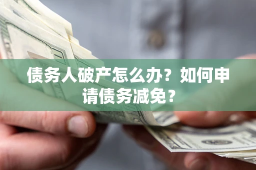 济南债务人破产怎么办？如何申请债务减免？