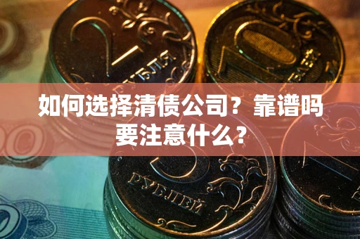 济南如何选择清债公司？靠谱吗要注意什么？