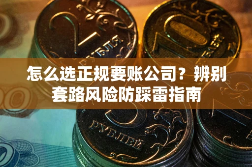 济南怎么选正规要账公司？辨别套路风险防踩雷指南