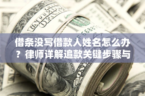 济南借条没写借款人姓名怎么办？律师详解追款关键步骤与证据链构建