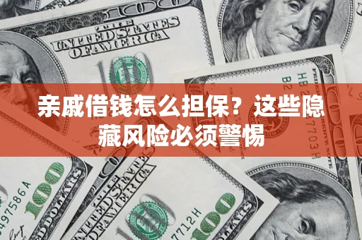 济南亲戚借钱怎么担保？这些隐藏风险必须警惕