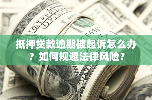 济南抵押贷款逾期被起诉怎么办？如何规避法律风险？
