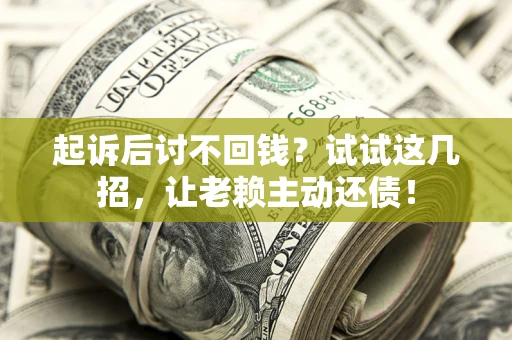 济南起诉后讨不回钱？试试这几招，让老赖主动还债！