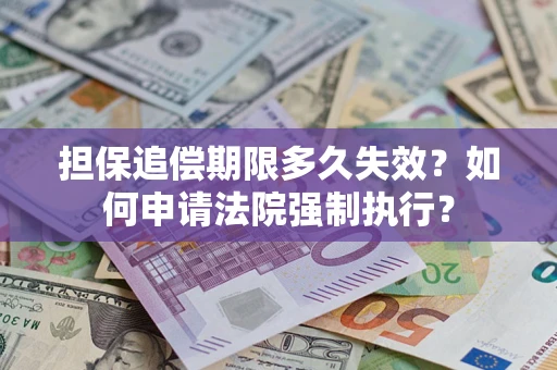济南担保追偿期限多久失效？如何申请法院强制执行？