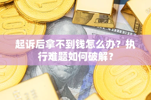 济南起诉后拿不到钱怎么办？执行难题如何破解？