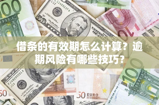 济南借条的有效期怎么计算？逾期风险有哪些技巧？