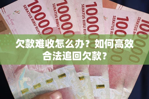 济南欠款难收怎么办？如何高效合法追回欠款？