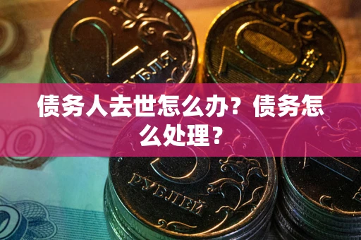济南债务人去世怎么办？债务怎么处理？