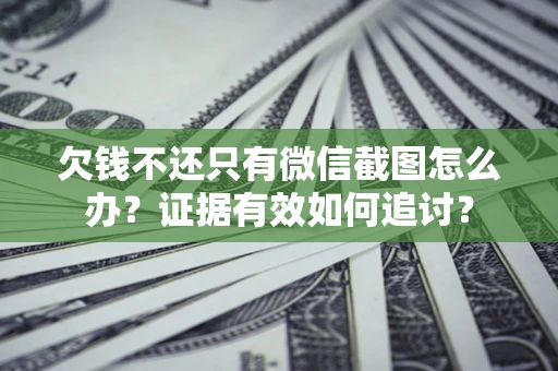 济南欠钱不还只有微信截图怎么办？证据有效如何追讨？