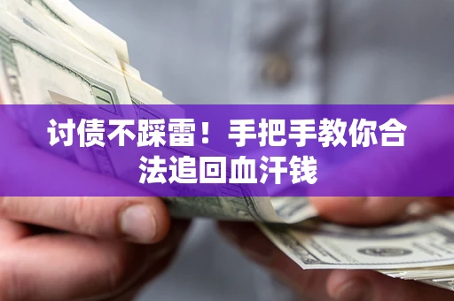 济南讨债不踩雷！手把手教你合法追回血汗钱