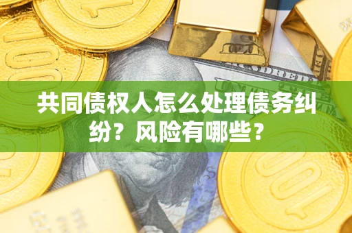 济南共同债权人怎么处理债务纠纷？风险有哪些？