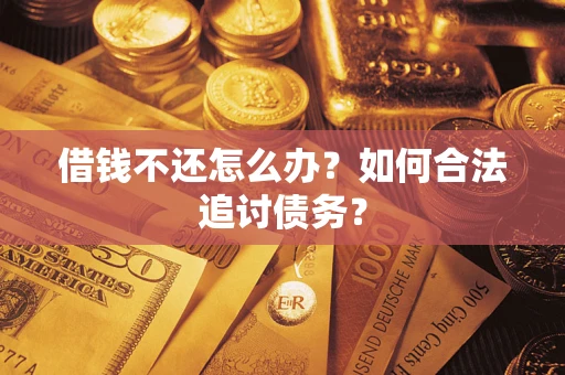济南借钱不还怎么办？如何合法追讨债务？