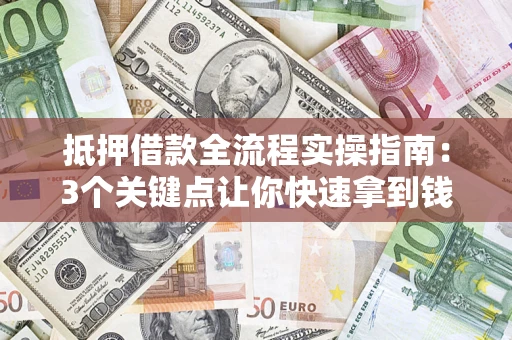 济南抵押借款全流程实操指南：3个关键点让你快速拿到钱