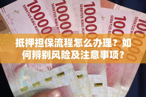 济南抵押担保流程怎么办理？如何辨别风险及注意事项？