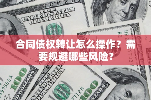 济南合同债权转让怎么操作？需要规避哪些风险？