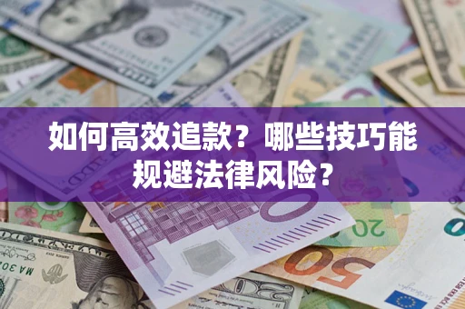 济南如何高效追款？哪些技巧能规避法律风险？
