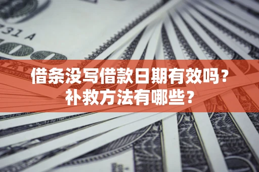 济南借条没写借款日期有效吗?补救方法有哪些? 济南借条没写借款日期有效吗?补救方法有哪些?