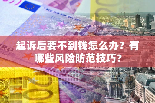 济南起诉后要不到钱怎么办?有哪些风险防范技巧? 济南起诉后要不到钱怎么办?有哪些风险防范技巧?