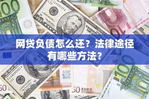 济南网贷负债怎么还？法律途径有哪些方法？