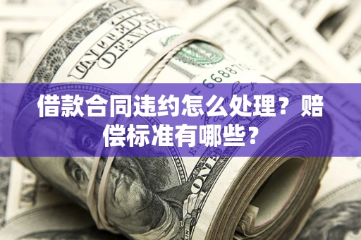 济南借款合同违约怎么处理？赔偿标准有哪些？