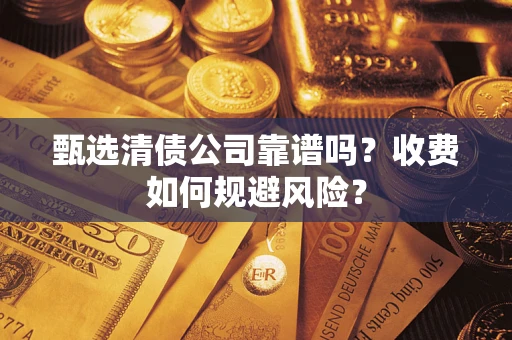济南甄选清债公司靠谱吗？收费如何规避风险？