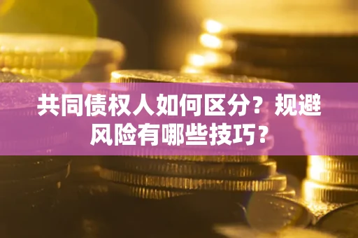 济南共同债权人如何区分？规避风险有哪些技巧？