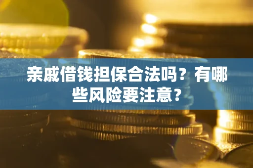 济南亲戚借钱担保合法吗？有哪些风险要注意？