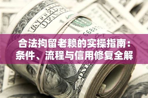 济南合法拘留老赖的实操指南:条件、流程与信用修复全解析 济南合法拘留老赖的实操指南:条件、流程与信用修复全解析