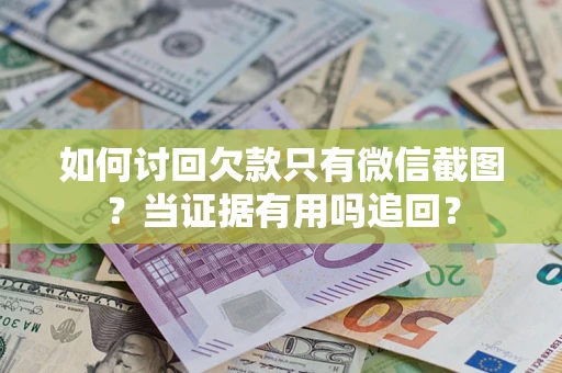 济南如何讨回欠款只有微信截图？当证据有用吗追回？