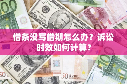 济南借条没写借期怎么办？诉讼时效如何计算？