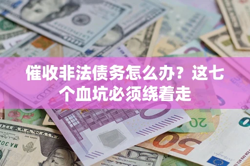 济南催收非法债务怎么办？这七个血坑必须绕着走